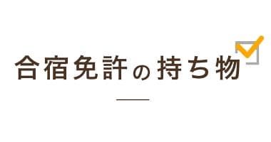 合宿免許の持ち物【必需品から便利な物・お金の事までご紹介！】