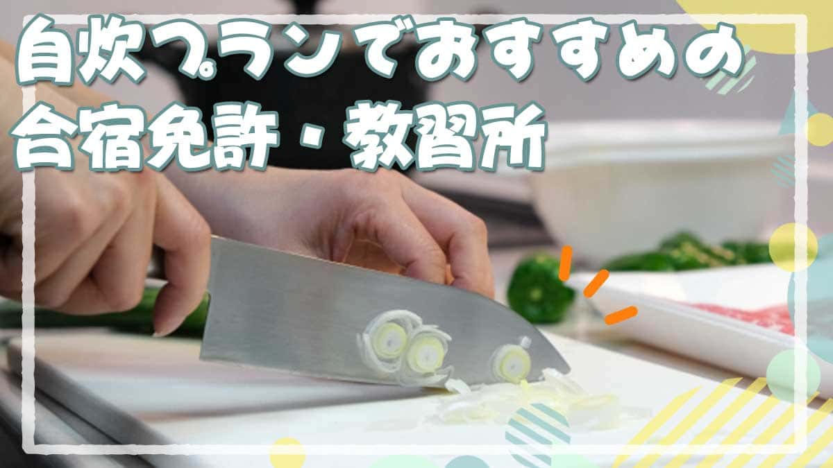 合宿免許のおすすめ自炊プラン・メリットデメリットを徹底解説